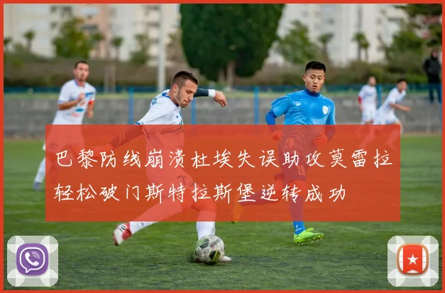 巴黎防线崩溃杜埃失误助攻莫雷拉轻松破门斯特拉斯堡逆转成功