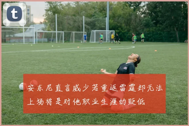 安东尼直言威少若重返雷霆却无法上场将是对他职业生涯的贬低