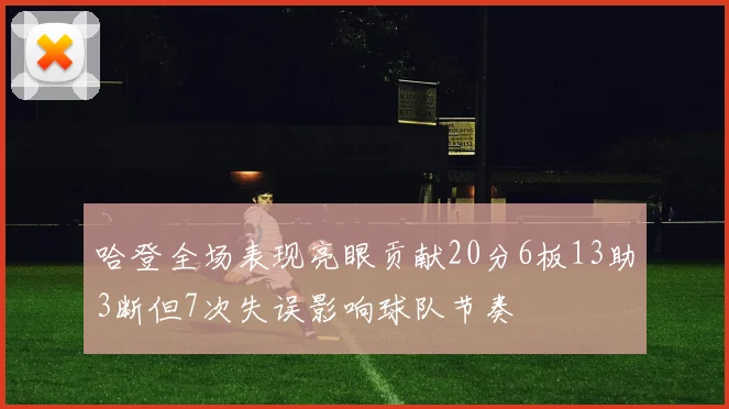 哈登全场表现亮眼贡献20分6板13助3断但7次失误影响球队节奏