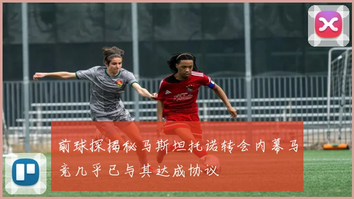 前球探揭秘马斯坦托诺转会内幕马竞几乎已与其达成协议