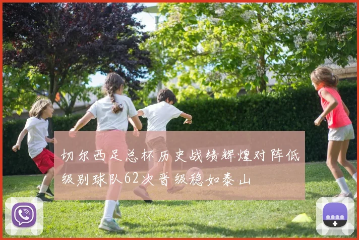 切尔西足总杯历史战绩辉煌对阵低级别球队62次晋级稳如泰山