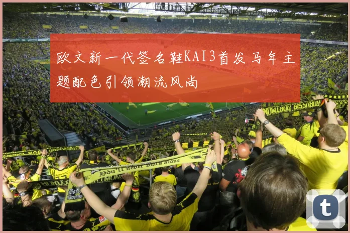 欧文新一代签名鞋KAI3首发马年主题配色引领潮流风尚