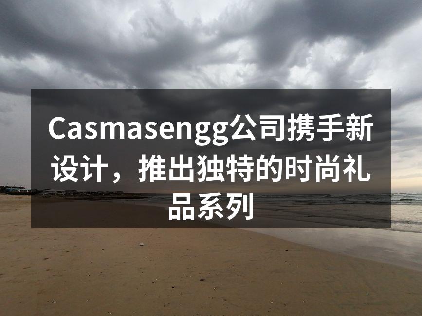 Casmasengg新款时尚礼品系列展示