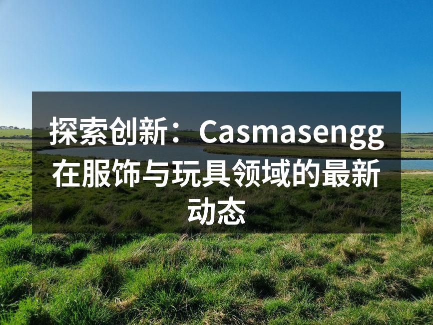 探索创新：Casmasengg在服饰与玩